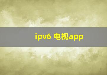 ipv6 电视app